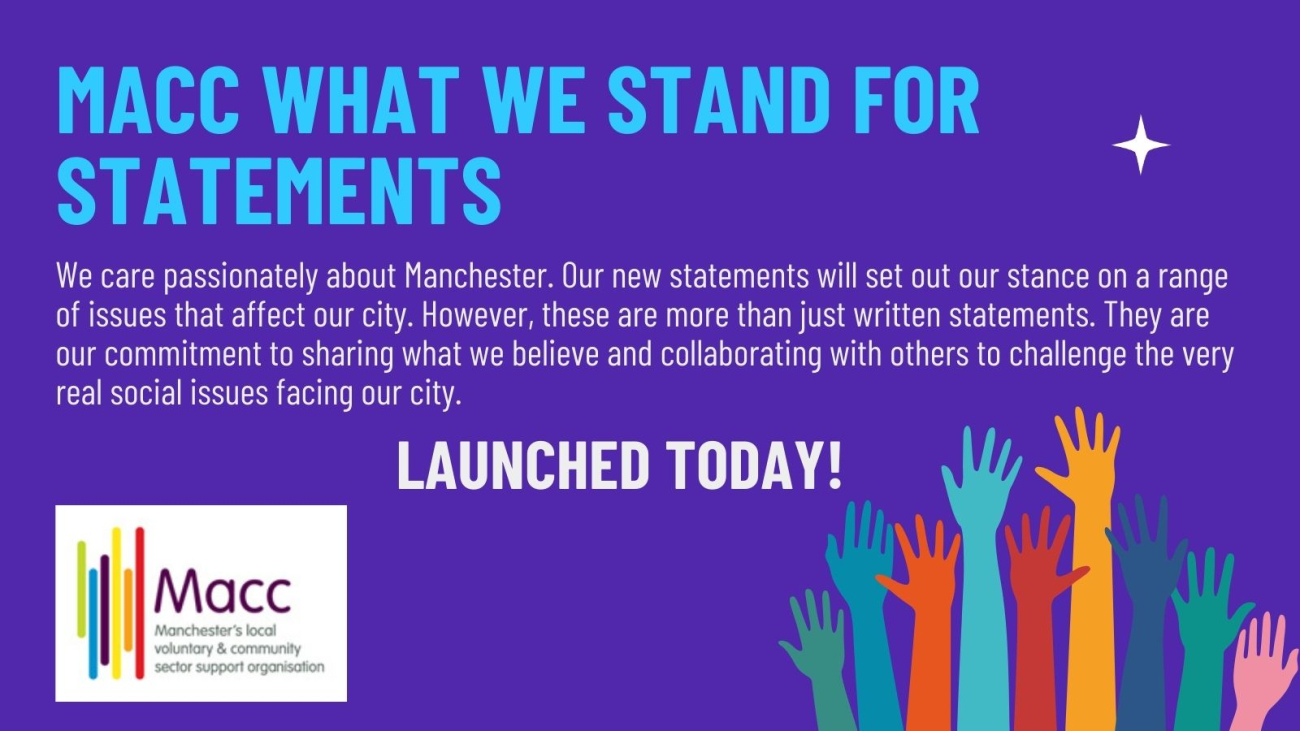 Macc what we stand for statements. We care passionately about Manchester. Our new statements will set out our stance on a range of issues that affect our city. However, these are more than just written statements. They are our commitment to sharing what we believe and collaborating with others to challenge the very real social issues facing our city. 