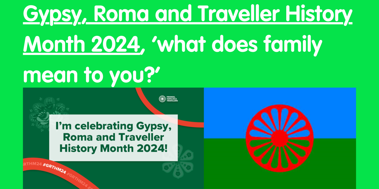 Green background with Gypsy, Roma and Traveller History Month 2024, what does family mean to you written on the top and underlined. Below are the GRTHM logos from their website.